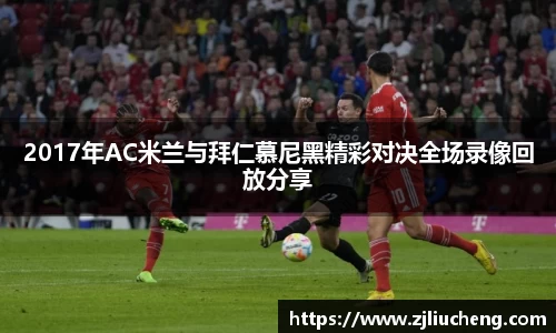 2017年AC米兰与拜仁慕尼黑精彩对决全场录像回放分享