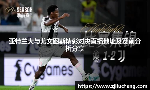 亚特兰大与尤文图斯精彩对决直播地址及赛前分析分享