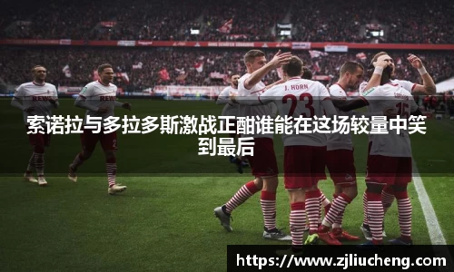 索诺拉与多拉多斯激战正酣谁能在这场较量中笑到最后