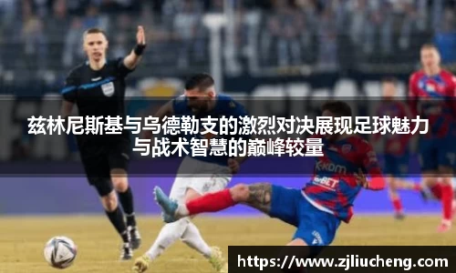 兹林尼斯基与乌德勒支的激烈对决展现足球魅力与战术智慧的巅峰较量